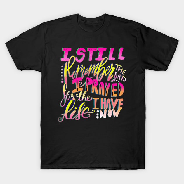 Christian Design I Still Remember the Days I Prayed for the Life I Have Now T-Shirt by Creative Expression By Corine